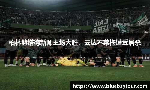 柏林赫塔德新帅主场大胜，云达不莱梅遭受屠杀