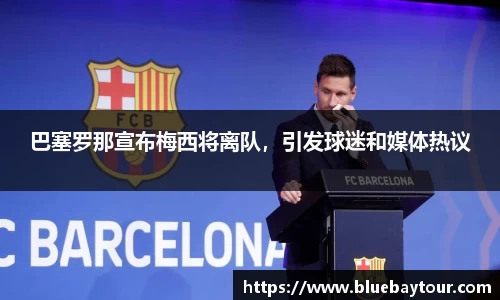 巴塞罗那宣布梅西将离队，引发球迷和媒体热议