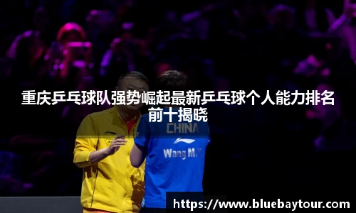 重庆乒乓球队强势崛起最新乒乓球个人能力排名前十揭晓