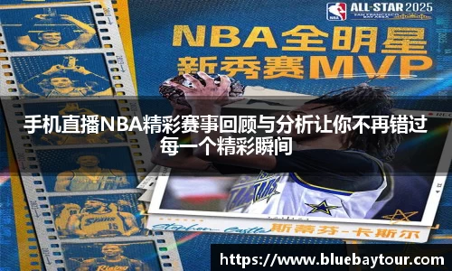 手机直播NBA精彩赛事回顾与分析让你不再错过每一个精彩瞬间