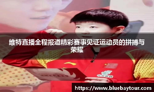 维特直播全程报道精彩赛事见证运动员的拼搏与荣耀