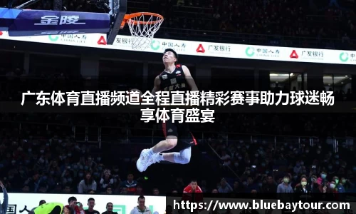 广东体育直播频道全程直播精彩赛事助力球迷畅享体育盛宴