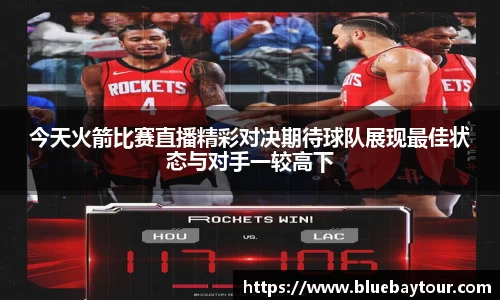 今天火箭比赛直播精彩对决期待球队展现最佳状态与对手一较高下