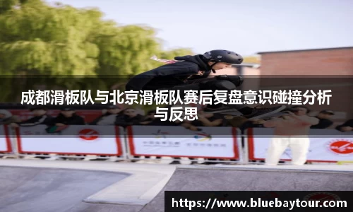 成都滑板队与北京滑板队赛后复盘意识碰撞分析与反思