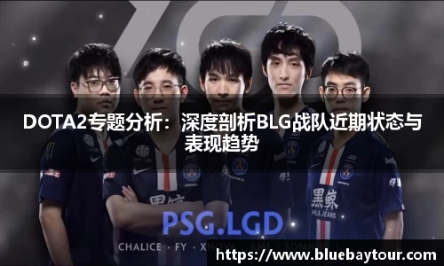 DOTA2专题分析：深度剖析BLG战队近期状态与表现趋势