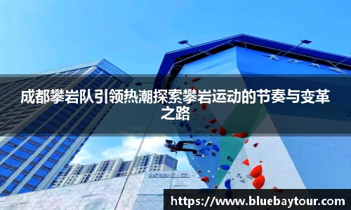 成都攀岩队引领热潮探索攀岩运动的节奏与变革之路