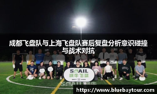 成都飞盘队与上海飞盘队赛后复盘分析意识碰撞与战术对抗