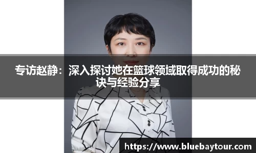 专访赵静：深入探讨她在篮球领域取得成功的秘诀与经验分享