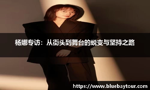 杨娜专访：从街头到舞台的蜕变与坚持之路