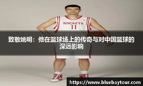 致敬姚明：他在篮球场上的传奇与对中国篮球的深远影响