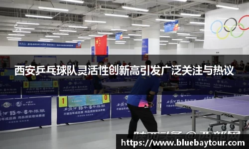 西安乒乓球队灵活性创新高引发广泛关注与热议