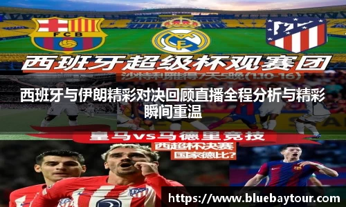 西班牙与伊朗精彩对决回顾直播全程分析与精彩瞬间重温