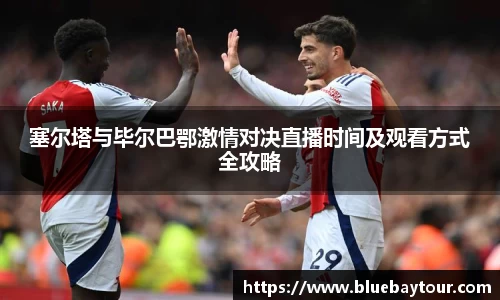 塞尔塔与毕尔巴鄂激情对决直播时间及观看方式全攻略