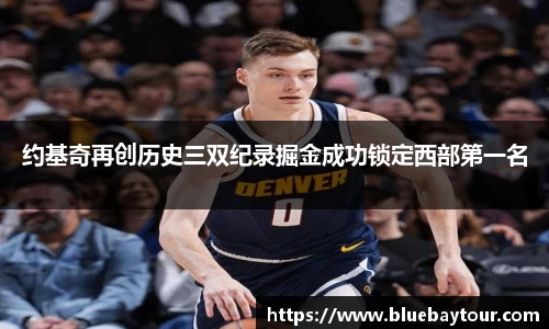 约基奇再创历史三双纪录掘金成功锁定西部第一名