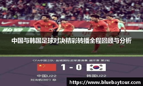 中国与韩国足球对决精彩转播全程回顾与分析
