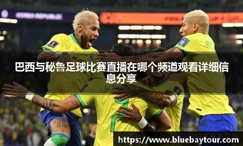 巴西与秘鲁足球比赛直播在哪个频道观看详细信息分享