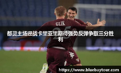 都灵主场迎战卡里亚里期待强势反弹争取三分胜利
