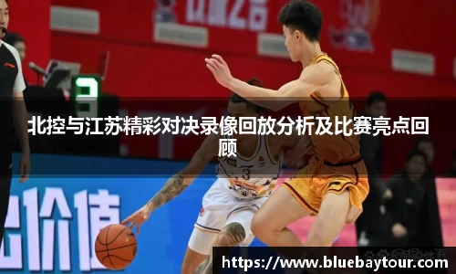 北控与江苏精彩对决录像回放分析及比赛亮点回顾