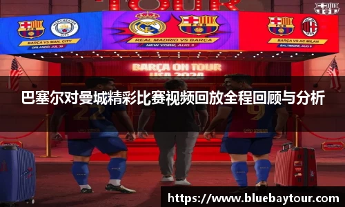 巴塞尔对曼城精彩比赛视频回放全程回顾与分析