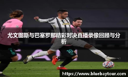 尤文图斯与巴塞罗那精彩对决直播录像回顾与分析