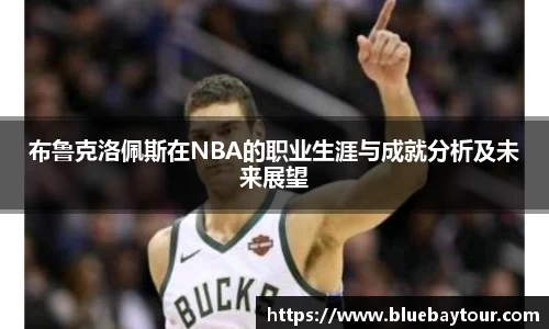布鲁克洛佩斯在NBA的职业生涯与成就分析及未来展望