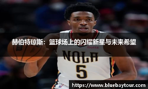 赫伯特琼斯：篮球场上的闪耀新星与未来希望
