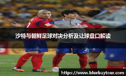 沙特与朝鲜足球对决分析及让球盘口解读