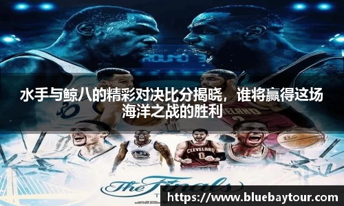 水手与鲸八的精彩对决比分揭晓，谁将赢得这场海洋之战的胜利